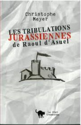 Les tribulations jurassiennes de Raoul d'Asuel : roman / Christophe Meyer | Meyer, Christophe - écrivain jurassien
