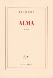 Alma : roman / J.-M. G. Le Clézio | Le Clézio, Jean Marie Gustave