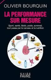 La performance sur mesure : sport, santé, libido, poids, sommeil, tout passe par le cerveau et la nutrition / Olivier Bourquin | Bourquin, Olivier