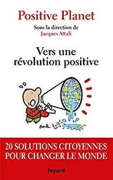 Vers une révolution positive : 20 solutions citoyennes pour changer le monde / Positive Planet ; sous la dir. de Jacques Attali | Positive Planet