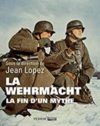 La Wehrmacht : la fin d'un mythe / sous la dir. de Jean Lopez | 