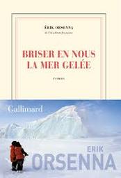 Briser en nous la mer gelée : roman / Erik Orsenna | Orsenna, Erik - écrivain membre de l'Académie française