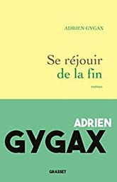 Se réjouir de la fin : roman / Adrien Gygax | Gygax, Adrien - écrivain suisse romand