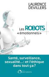 Les robots émotionnels : santé, surveillance, sexualité... et l'éthique dans tout ça / Laurence Devillers | Devillers, Laurence