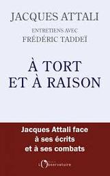À tort et à raison : [Jacques Attali face à ses écrits et à ses combats] / Jacques Attali et Frédéric Taddeï | Attali, Jacques