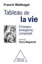 Tableau de la vie : échanges, émergence, complexité / Francis Waldvogel ; préface de Pierre Magistretti | Waldvogel, Francis