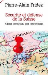 Sécurité et défense de la Suisse : casser les tabous, oser les solutions | Fridez, Pierre-Alain