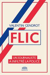 Flic : un journaliste a infiltré la police / Valentin Gendrot | Gendrot, Valentin - journaliste enquêteur