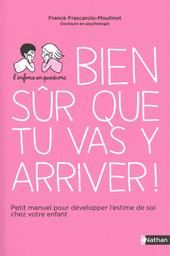 Bien sûr que tu vas y arriver : petit manuel pour développer l'estime de soi chez votre enfant / France Frascarolo-Moutinot | Frascarolo-Moutinot, France