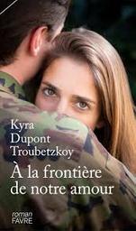 A la frontière de notre amour : roman / Kyra Dupont Troubetzkoy | Dupont Troubetzkoy, Kyra (1971-)