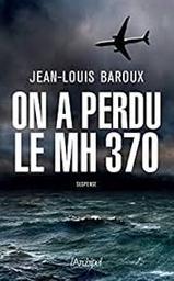 On a perdu le MH 370 | Baroux, Jean-Louis