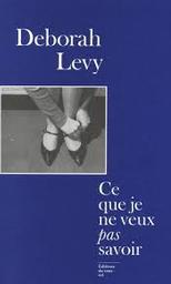Ce que je ne veux pas savoir : une réponse au "Pourquoi j'écris" de George Orwell (1946) / Deborah Levy | Levy, Deborah