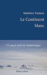 Le continent blanc : [51 jours seul en Antarctique] / Matthieu Tordeur | Tordeur, Matthieu (1991-)