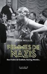 Femmes de nazis : dans l'ombre de Goebbels, Goering, Himmler... / James Wyllie | Wyllie, James