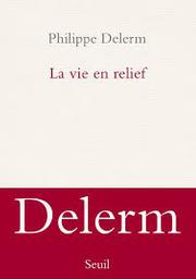 La vie en relief / Philippe Delerm | Delerm, Philippe