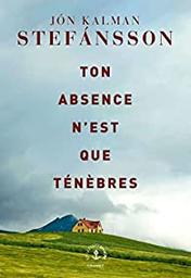 Ton absence n'est que ténèbres : roman / Jón Kalman Stefánsson | Jón Kalman Stefánsson