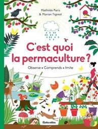 C'est quoi la permaculture ? : Observe, comprends, imite / Mathilde Paris & [et] Marion Tigréat | Paris, Mathilde. Auteur