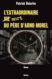 L'extraordinaire [vie] mort du père d'Arno Morel : [roman] / Patrick Delarive | Delarive, Patrick - écrivain suisse romand
