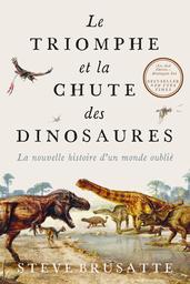 Le triomphe et la chute des dinosaures : la nouvelle histoire d'un monde oublié / Steve Brusatte | Brusatte, Steve
