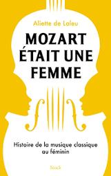 Mozart était une femme : histoire de la musique classique au féminin | Laleu, Aliette de