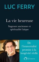 La vie heureuse : sagesses anciennes et spiritualité laïque / Luc Ferry | Ferry, Luc. Auteur