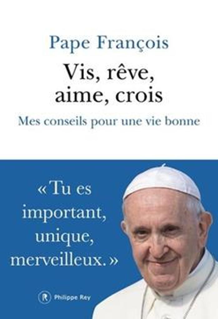 Vis, rêve, aime, crois : mes conseils pour une vie bonne / Pape François | 