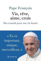 Vis, rêve, aime, crois : mes conseils pour une vie bonne / Pape François | François (Pape). Auteur