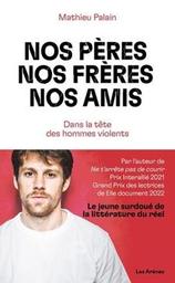 Nos pères, nos frères, nos amis : dans la tête des hommes violents / Mathieu Palain | Palain, Mathieu. Auteur