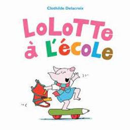Lolotte à l'école / Clothilde Delacroix | Delacroix, Clothilde. Auteur