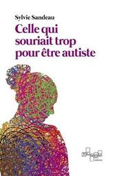 Celle qui souriait trop pour être autiste / Sylvie Sandeau | Sandeau, Sylvie. Auteur