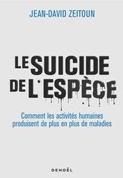 Le suicide de l'espèce : comment les activités humaines produisent de plus en plus de maladies / Jean-David Zeitoun | Zeitoun, Jean-David. Auteur