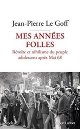 Mes années folles : révolte et nihilisme du peuple adolescent après Mai 68 / Jean-Pierre Le Goff | Le Goff, Jean-Pierre. Auteur