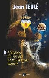 L'histoire du roi qui ne voulait pas mourir : roman / Jean Teulé | Teulé, Jean. Auteur