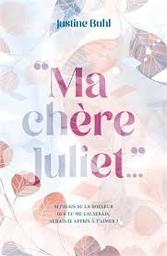 Ma chère Juliet... : [si j'avais su la douleur que tu me causerais, aurais-je appris à t'aimer?] / Justine Buhl | 