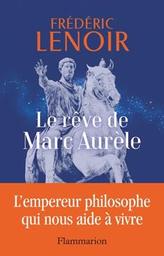 Le rêve de Marc Aurèle : l'empereur philosophe qui nous aide à vivre / Frédéric Lenoir | Lenoir, Frédéric. Auteur