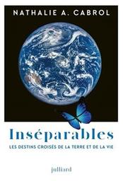 Inséparables : les destins croisés de la Terre et de la vie / Nathalie A. Cabrol | Cabrol, Nathalie A.. Auteur