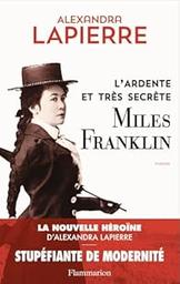 L'ardente et très secrète Miles Franklin : roman / Alexandra Lapierre | Lapierre, Alexandra. Auteur