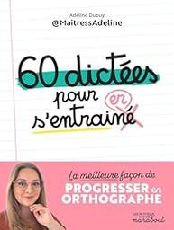 60 [soixante] dictées pour s'entrainer : [la meilleure façon de progresser en orthographe] / Adeline Dupuy | Dupuy, Adeline. Auteur